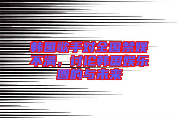 韓國歌手對全國禁娛不滿，討論韓國娛樂圈的與未來