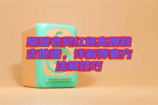 隔壁老樊紅色高跟鞋吉他譜，詳解彈奏方法和技巧