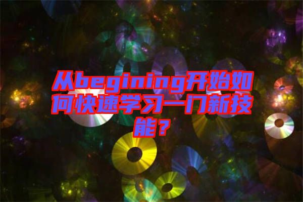 從begining開(kāi)始如何快速學(xué)習(xí)一門(mén)新技能？
