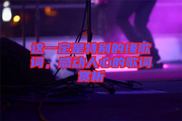 這一定是特別的緣歌詞，感動(dòng)人心的歌詞賞析