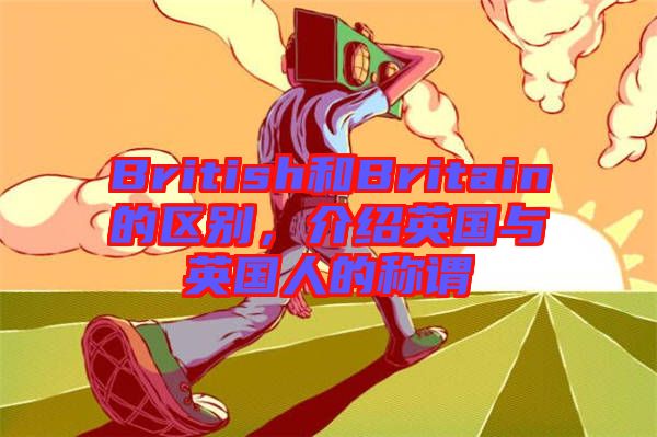British和Britain的區(qū)別，介紹英國(guó)與英國(guó)人的稱(chēng)謂