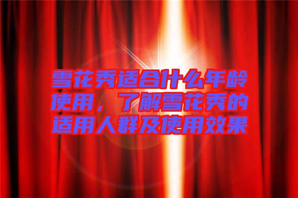 雪花秀適合什么年齡使用，了解雪花秀的適用人群及使用效果