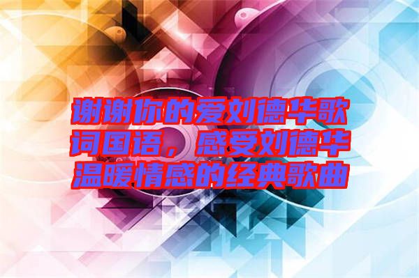 謝謝你的愛(ài)劉德華歌詞國(guó)語(yǔ)，感受劉德華溫暖情感的經(jīng)典歌曲