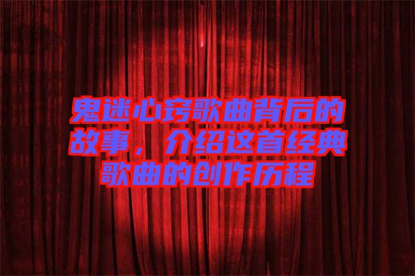 鬼迷心竅歌曲背后的故事，介紹這首經(jīng)典歌曲的創(chuàng)作歷程