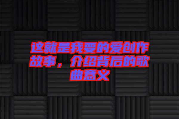 這就是我要的愛創(chuàng)作故事，介紹背后的歌曲意義