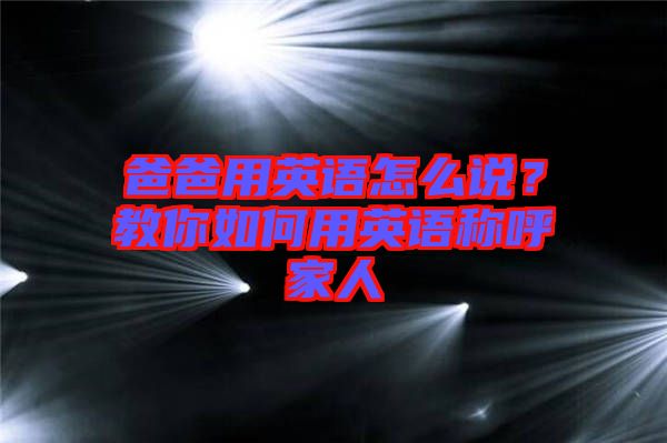 爸爸用英語怎么說？教你如何用英語稱呼家人