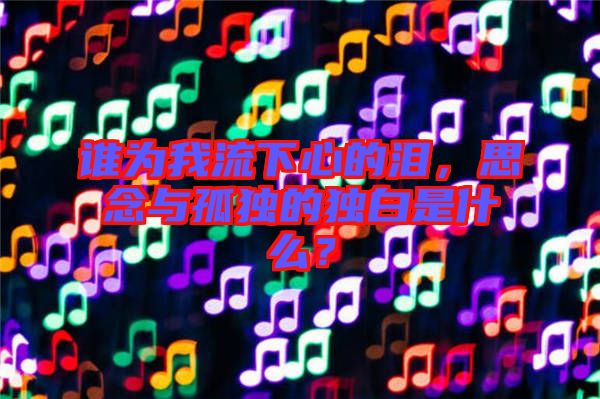誰(shuí)為我流下心的淚，思念與孤獨(dú)的獨(dú)白是什么？