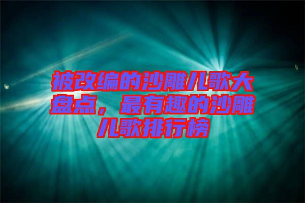 被改編的沙雕兒歌大盤點，最有趣的沙雕兒歌排行榜