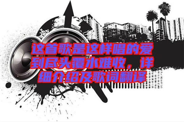 這首歌是這樣唱的愛(ài)到盡頭覆水難收，詳細(xì)介紹及歌詞翻譯