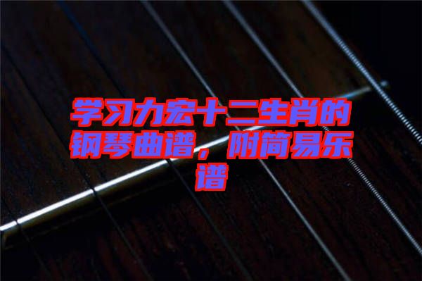 學(xué)習力宏十二生肖的鋼琴曲譜，附簡易樂譜