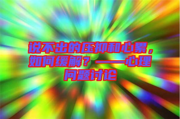 說不出的壓抑和心累，如何緩解？——心理問題討論