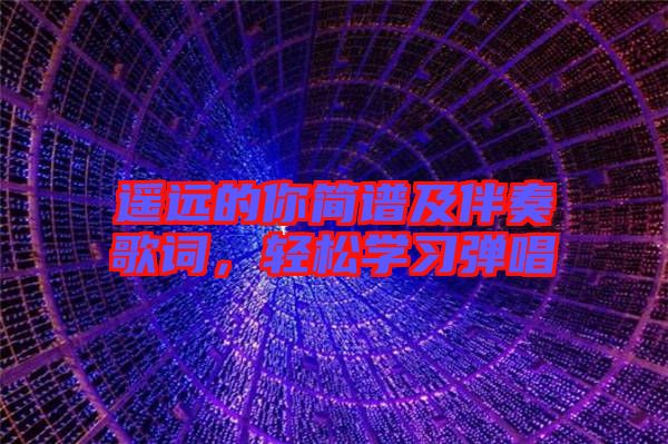 遙遠(yuǎn)的你簡(jiǎn)譜及伴奏歌詞，輕松學(xué)習(xí)彈唱