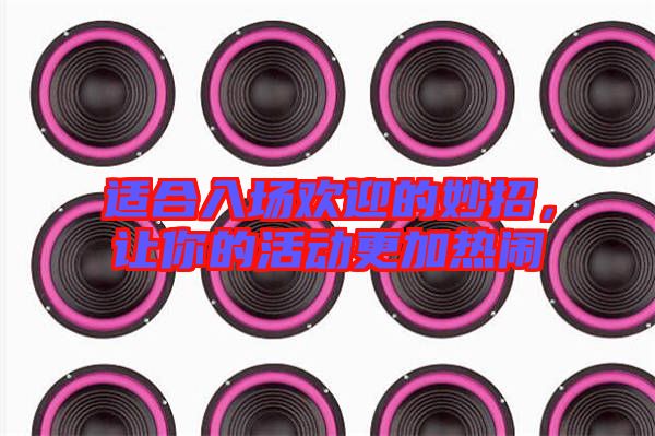 適合入場歡迎的妙招，讓你的活動更加熱鬧