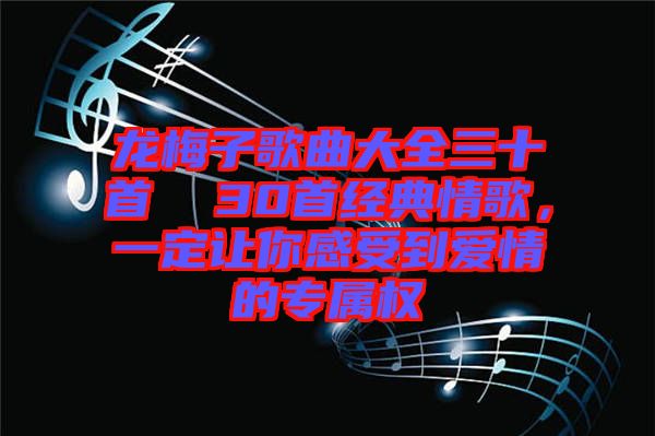 龍梅子歌曲大全三十首  30首經(jīng)典情歌，一定讓你感受到愛(ài)情的專屬權(quán)