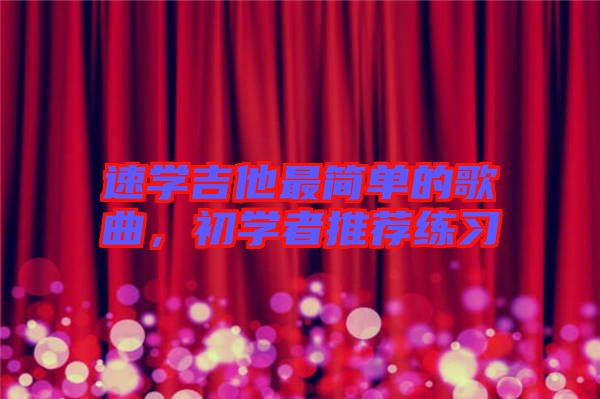 速學(xué)吉他最簡單的歌曲，初學(xué)者推薦練習(xí)