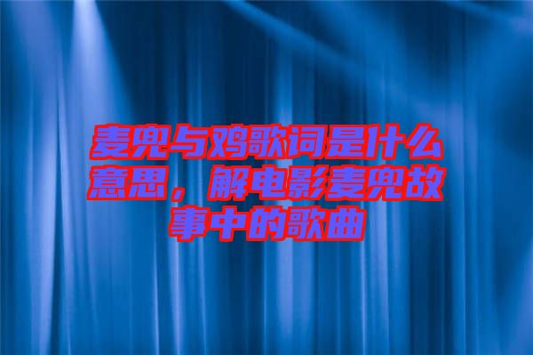 麥兜與雞歌詞是什么意思，解電影麥兜故事中的歌曲