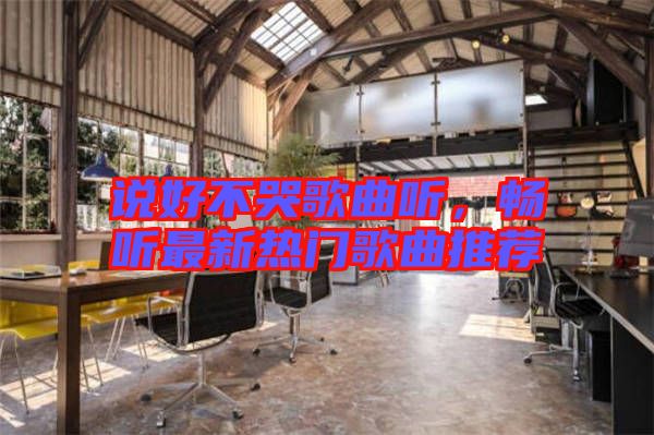 說好不哭歌曲聽，暢聽最新熱門歌曲推薦
