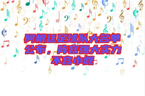 阿根廷足球隊(duì)大名單公布，陣容強(qiáng)大實(shí)力不容小覷