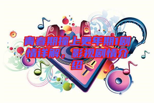 青春期撞上更年期1劇情詳解，影視劇情介紹