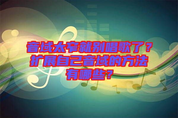 音域太窄就別唱歌了？擴(kuò)展自己音域的方法有哪些？