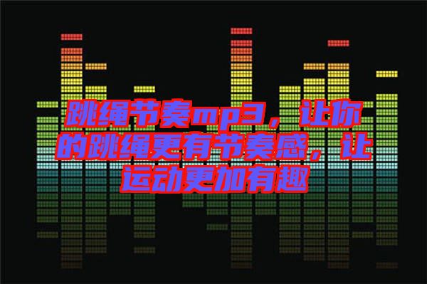 跳繩節(jié)奏mp3，讓你的跳繩更有節(jié)奏感，讓運動更加有趣