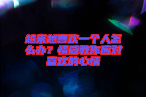 越來(lái)越喜歡一個(gè)人怎么辦？情感教你應(yīng)對(duì)喜歡的心情