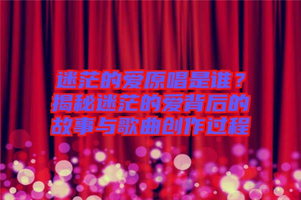 迷茫的愛原唱是誰？揭秘迷茫的愛背后的故事與歌曲創(chuàng)作過程