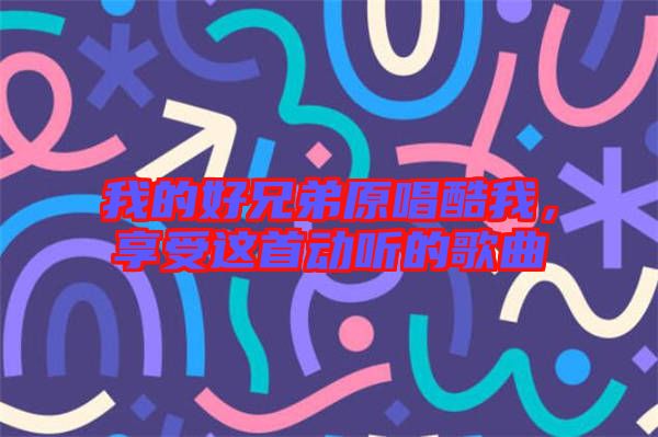 我的好兄弟原唱酷我，享受這首動聽的歌曲