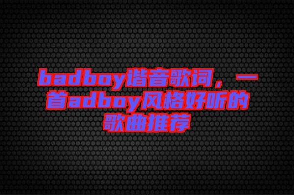 badboy諧音歌詞，一首adboy風(fēng)格好聽的歌曲推薦