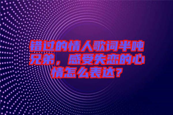錯過的情人歌詞半噸兄弟，感受失戀的心情怎么表達？