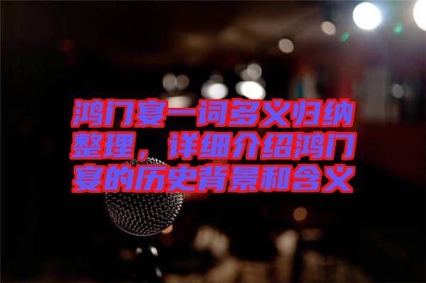 鴻門宴一詞多義歸納整理，詳細(xì)介紹鴻門宴的歷史背景和含義