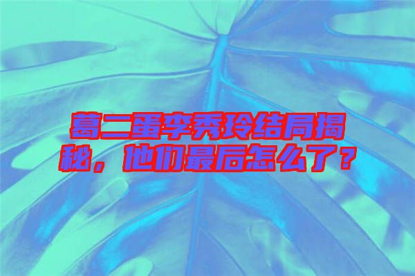 葛二蛋李秀玲結(jié)局揭秘，他們最后怎么了？