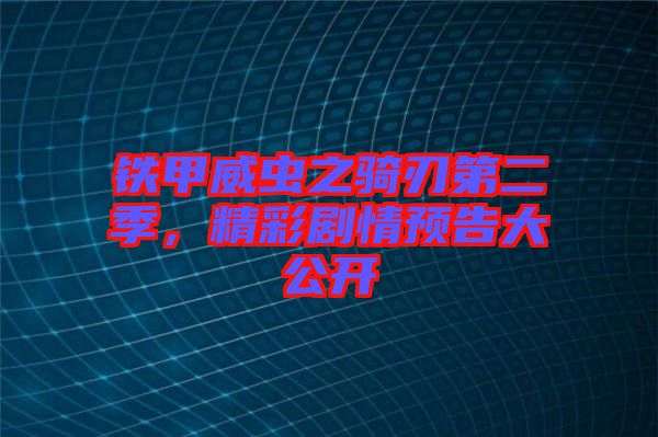 鐵甲威蟲之騎刃第二季，精彩劇情預告大公開