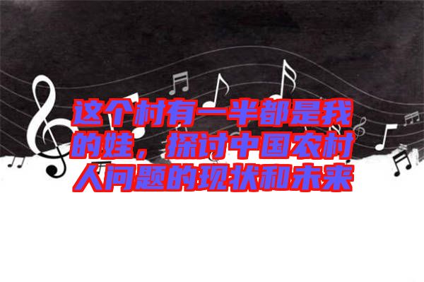 這個村有一半都是我的娃，探討中國農村人問題的現(xiàn)狀和未來