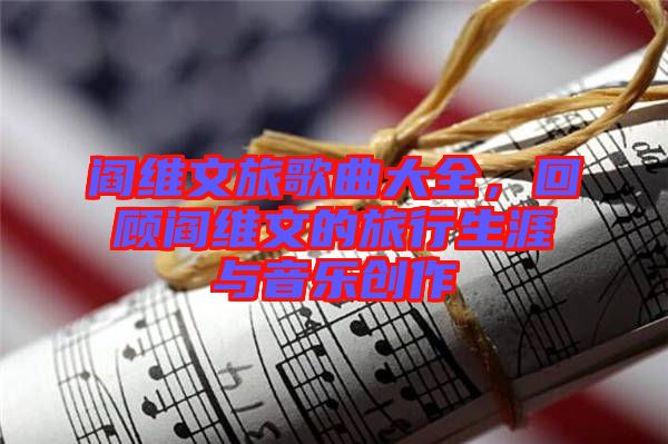 閻維文旅歌曲大全，回顧閻維文的旅行生涯與音樂(lè)創(chuàng)作