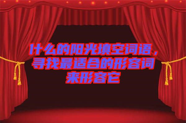 什么的陽光填空詞語，尋找最適合的形容詞來形容它
