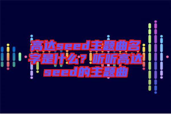高達(dá)seed主題曲名字是什么？聽聽高達(dá)seed的主題曲