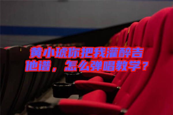 黃小琥你把我灌醉吉他譜，怎么彈唱教學？