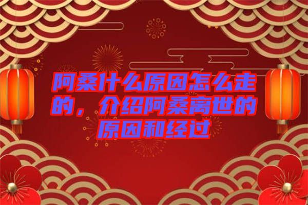 阿桑什么原因怎么走的，介紹阿桑離世的原因和經(jīng)過