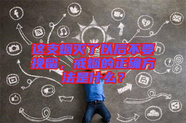 這支煙滅了以后不要挽留，戒煙的正確方法是什么？