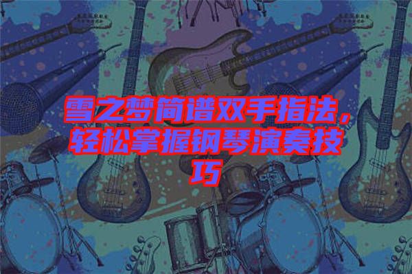 雪之夢簡譜雙手指法，輕松掌握鋼琴演奏技巧