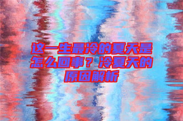 這一生最冷的夏天是怎么回事？冷夏天的原因解析