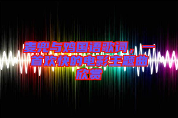 麥兜與雞國(guó)語(yǔ)歌詞，一首歡快的電影主題曲欣賞