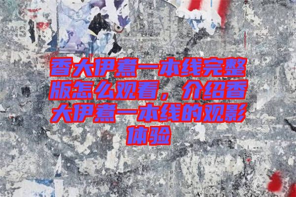香大伊煮一本線完整版怎么觀看，介紹香大伊煮一本線的觀影體驗(yàn)