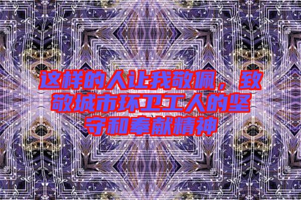 這樣的人讓我敬佩，致敬城市環(huán)衛(wèi)工人的堅守和奉獻(xiàn)精神