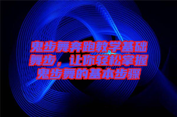 鬼步舞奔跑教學(xué)基礎(chǔ)舞步，讓你輕松掌握鬼步舞的基本步驟