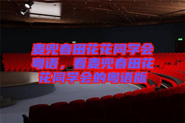 麥兜春田花花同學會粵語，看麥兜春田花花同學會的粵語版
