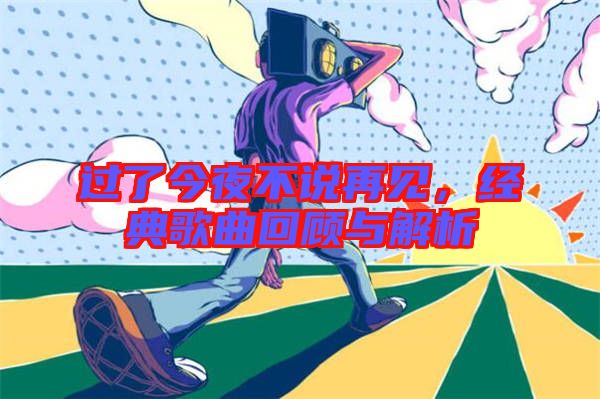 過了今夜不說再見，經典歌曲回顧與解析