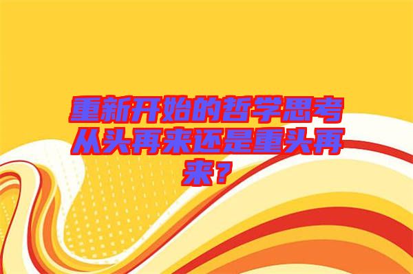 重新開始的哲學(xué)思考從頭再來還是重頭再來？