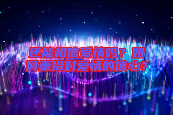 還能相信愛情嗎？如何重拾對愛情的信心？
